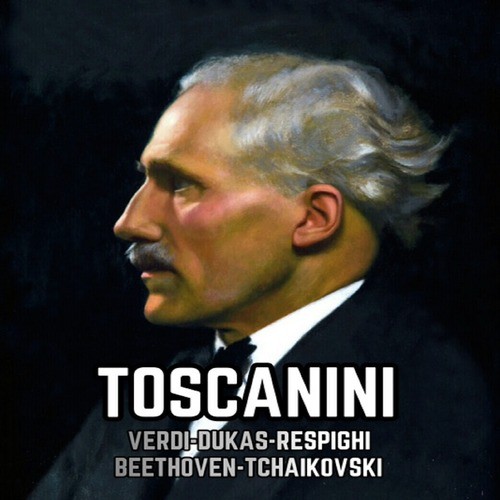 Toscanini, Verdi-Dukas-Respighi-Beethoven-Tchaikovski