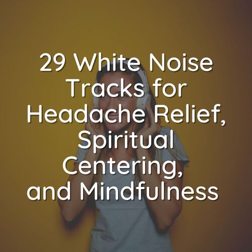 29 White Noise Tracks for Headache Relief, Spiritual Centering, and Mindfulness