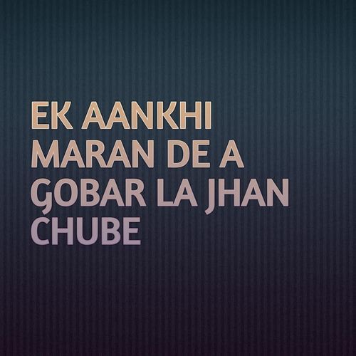 EK AANKHI MARAN DE A GOBAR LA JHAN CHUBE