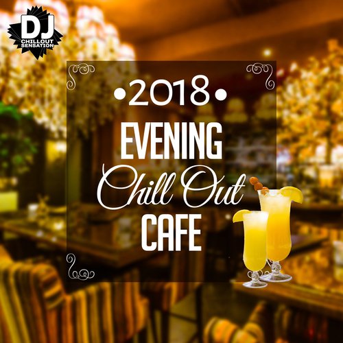 Evening Chill Out Cafe 2018 (Best Chill Out Ambient, Lounge Music Playa del Mar, Ibiza Beach, Party Relaxation, Electronic Music Paradise)
