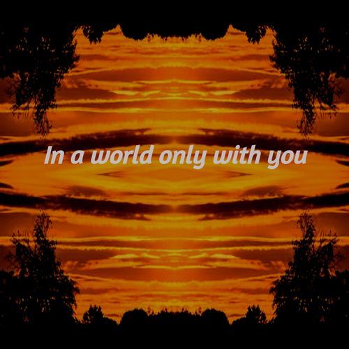 IN A WORLD ONLY WITH YOU
