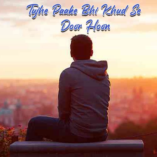 Tujhe Paake Bhi Khud Se Door Hoon