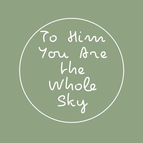 To Him You Are the Whole Sky