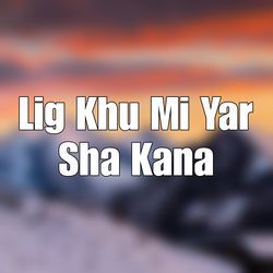 Lig Khu Mi Yar Sha Kana