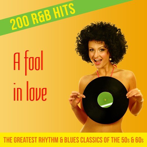 A Fool in Love - 200 R&B Hits (The Greatest Rhythm & Blues Classics of the 50s & 60s)