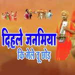 Dihale Janamiya Ki Gele Tu Chhod