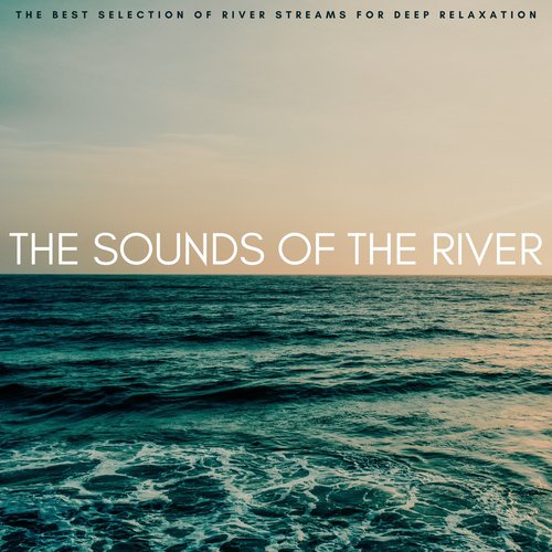 The Sounds Of The River: The Best Selection Of River Streams For Deep Relaxation