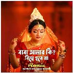Baba Amar Ki Biye Hobe Na (Remix)