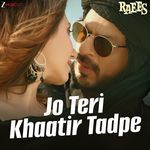 Jo Teri Khaatir Tadpe (From "Raees")