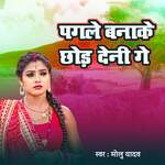 Pagle Banake Chhor Deni Ge