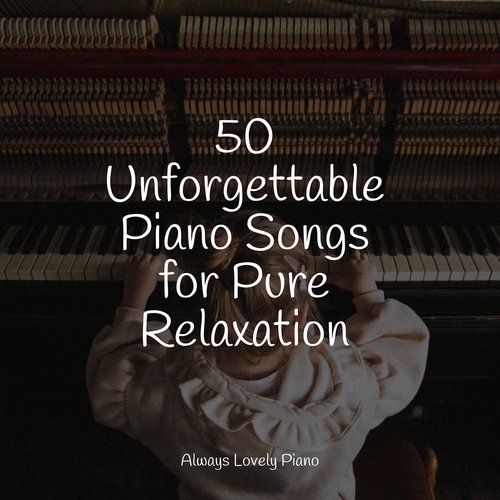 50 Unforgettable Piano Songs for Pure Relaxation