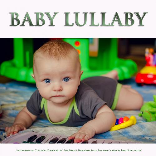 Baby Lullaby: Instrumental Classical Piano Music For Babies, Newborn Sleep Aid and Classical Baby Sleep Music