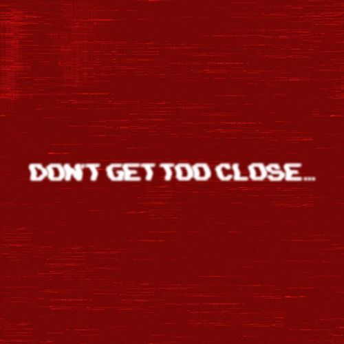 DON'T GET TOO CLOSE...