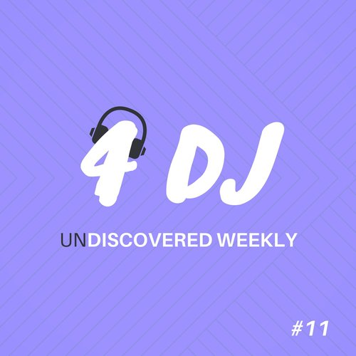 4 DJ: UnDiscovered Weekly #11