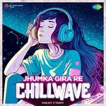 Jhumka Gira Re - Chillwave