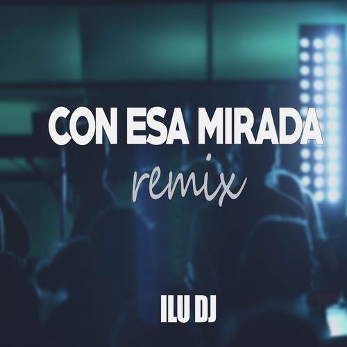 Con Esa Mirada (ILU DJ Remix)