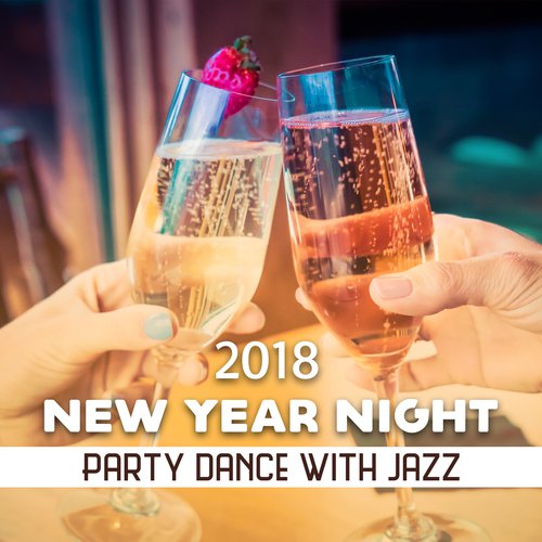 New Year Night 2018 (Party Dance with Jazz – Happy Celebration, Collection for Relaxation, Chilled Unwind, Best Vibe to An End the Year)