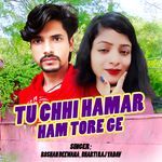 TU CHHI HAMAR HAM TORE GE