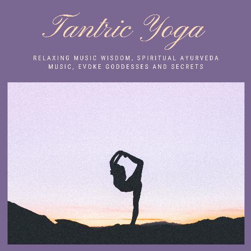 Tantric Yoga - Relaxing Music Wisdom, Spiritual Ayurveda Music, Evoke Goddesses and Secrets