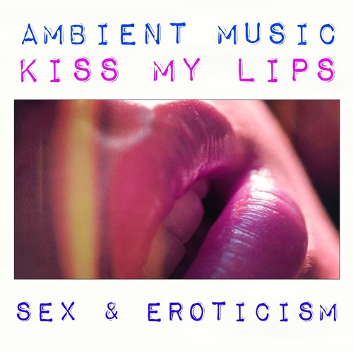 Kiss My Lips Ambient Music (Sex & Eroticism)
