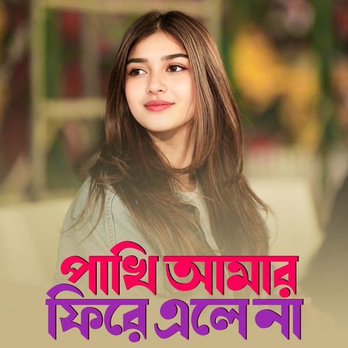 পাখি আমার ফিরে এলে না