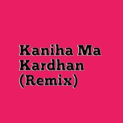 Kaniha Ma Kardhan(Remix)