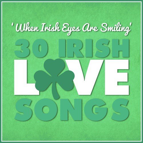 "When Irish Eyes Are Smiling" - 30 Irish Love Songs
