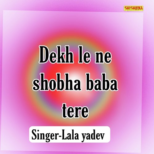 Dekh Le Ne Shobha Baba Tere