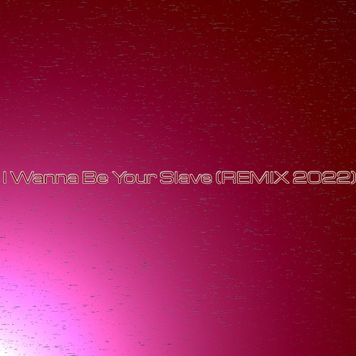 I Wanna Be Your Slave (Remix 2022)