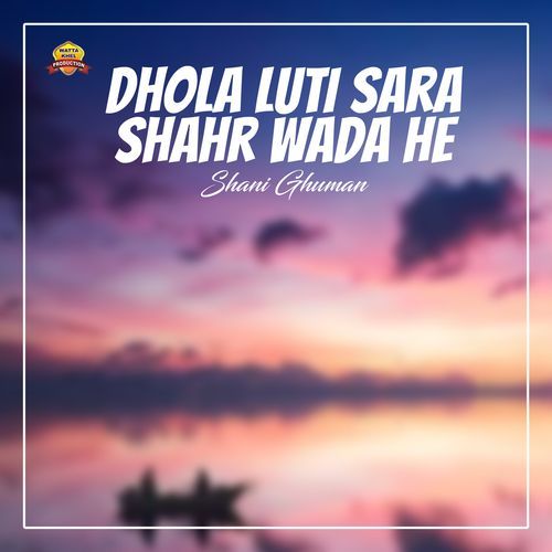 Dhola Luti Sara Shahr Wada He