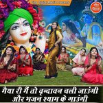 Maiya Ri Main To To Vrindawan Chali Jaungi Aur Bhajan Shyam Ke Gaungi