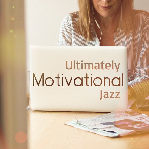 Ultimately Motivational Jazz (Energy, Emotional Wellbeing, Morning Alarm Clock, Uplifted & Inspirational, Cafe Time, Life & Work)