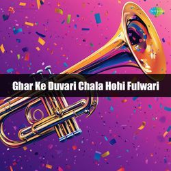 Ghar Ke Duvari Chala Hohi Fulwari
