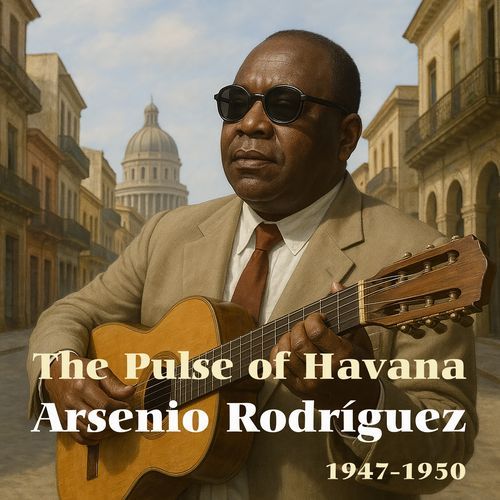 The Pulse of Havana: Arsenio Rodríguez (1947-1950)
