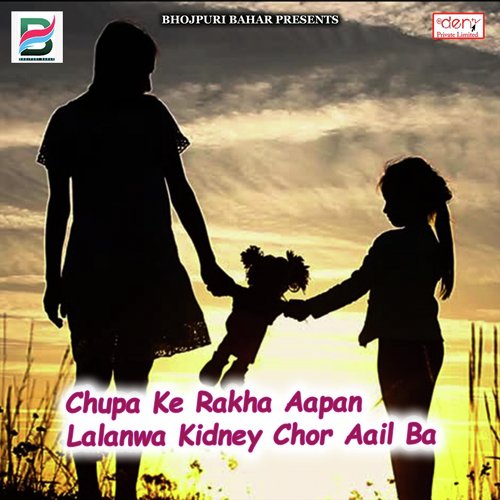 Chupa Ke Rakha Aapan Lalanwa Kidney Chor Aail Ba