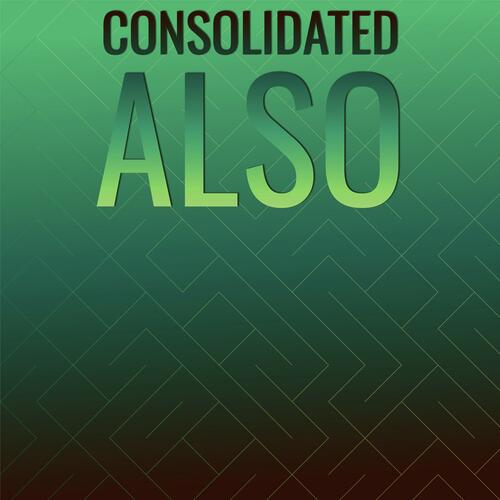 Consolidated Also