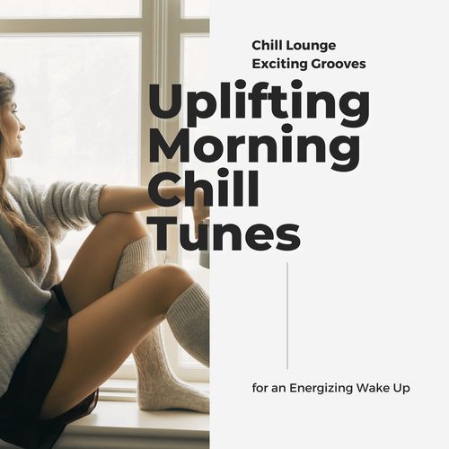 Uplifting Morning Chill Tunes - Chill Lounge Exciting Grooves for an Energizing Wake Up
