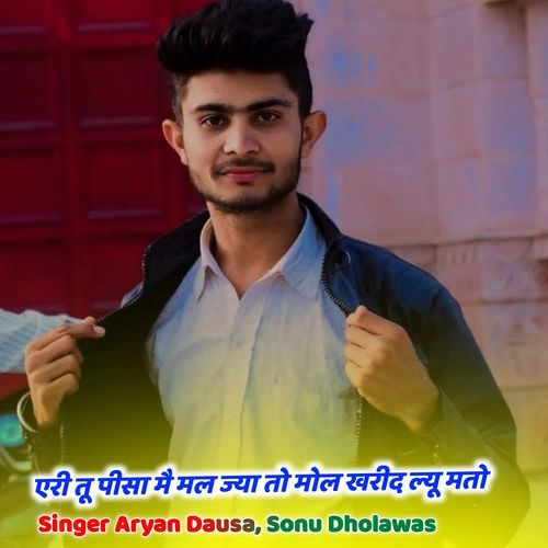 एरी तू पीसा मै मल ज्या तो मोल खरीद ल्यू मतो