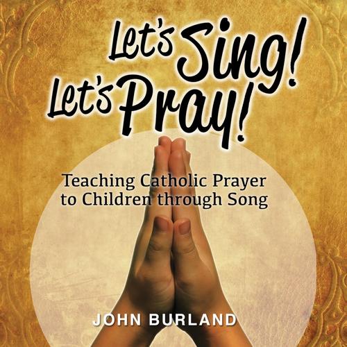 Let's Sing! Let's Pray! Teaching Catholic Prayer to Children Through Song