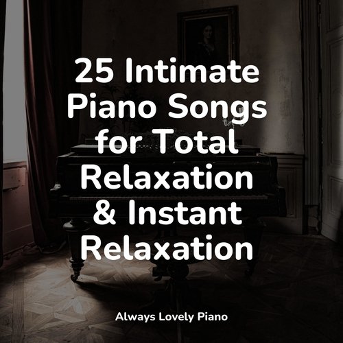 25 Intimate Piano Songs for Total Relaxation & Instant Relaxation