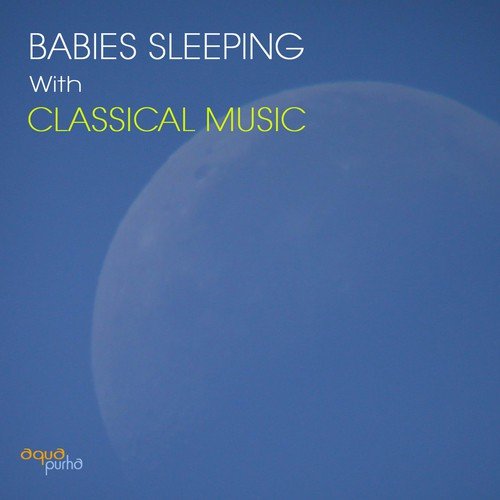 Babies Sleeping With Classical Music and Baby Lullabies. Classical Music for Babies to Enhance Creativity, Lullabies for Babies, Baby Rhymes, Calm and Healing Music for Colic Baby