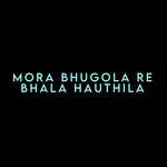 Mora Bhugola Re Bhala Hauthila