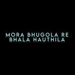 Mora Bhugola Re Bhala Hauthila