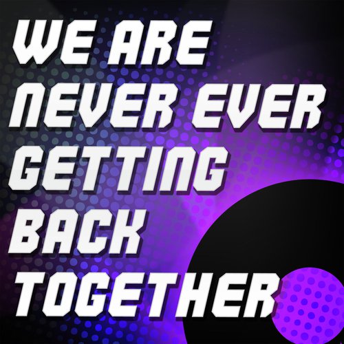 We Are Never Ever Getting Back Together (Originally Performed by Taylor Swift) (Karaoke Version)
