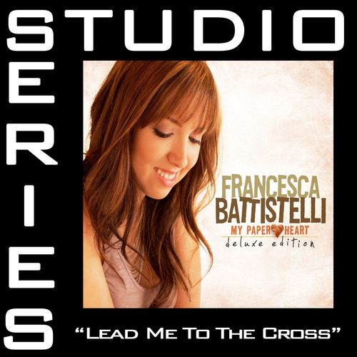 Lead Me To The Cross Lyrics - Francesca Battistelli - Only on JioSaavn