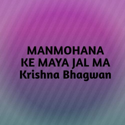 MANMOHANA KE MAYA JAL MA Krishna Bhagwan