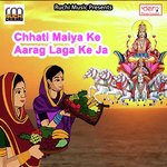 Chhati Maiya Ke Aarag Laga Ke Ja