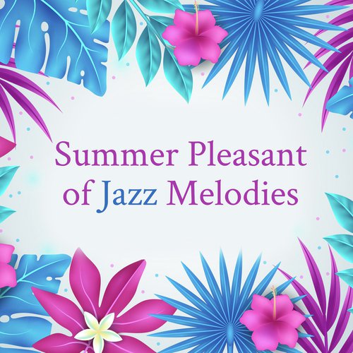 Summer Pleasant of Jazz Melodies – Good Feelings with Instrumental Jazz Music, Summer Perfect Mood, Easy Listening Jazz, Amazing Summer Memories, Love Your Life Again