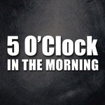 5 O'Clock In The Morning