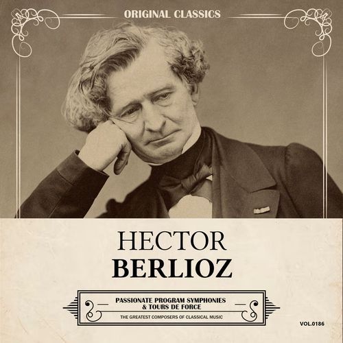 Original Classics, Vol. 186: Hector Berlioz, Passionate Program Symphonies & Tours de Force